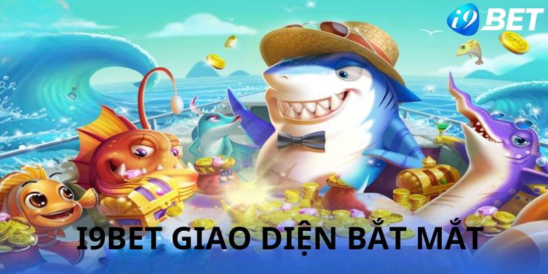 Bắn cá i9bet sở hữu giao diện gây ấn tượng mạnh