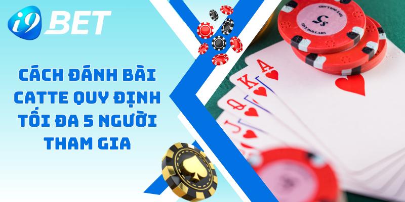 Cách đánh bài catte quy định tối đa 5 người tham gia