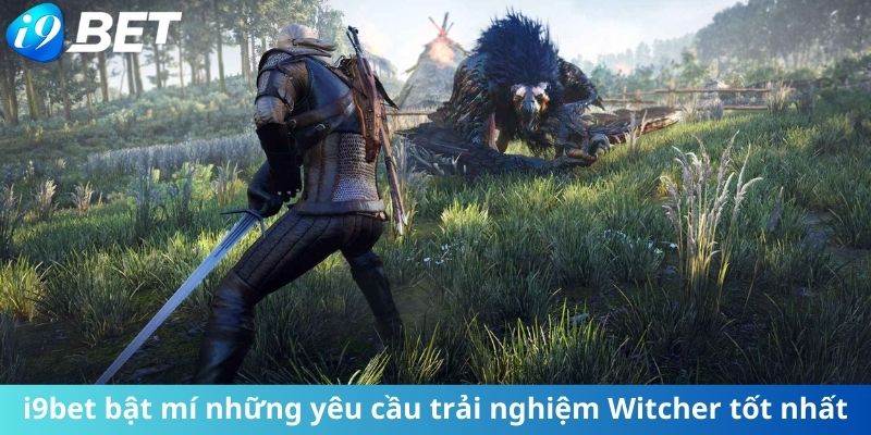 Những yêu cầu quan trọng để trải nghiệm Witcher tốt nhất